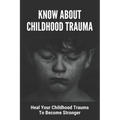 Know About Childhood Trauma: Heal Your Childhood Trauma To Become Stronger: Disorders Caused By Childhood Trauma