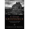 A Great Grievance: Ecclesiastical Lay Patronage in Scotland Until 1750