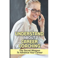 Understand About Career Coaching: The Secret Weapon To Advance Your Career: Career Assessment Package
