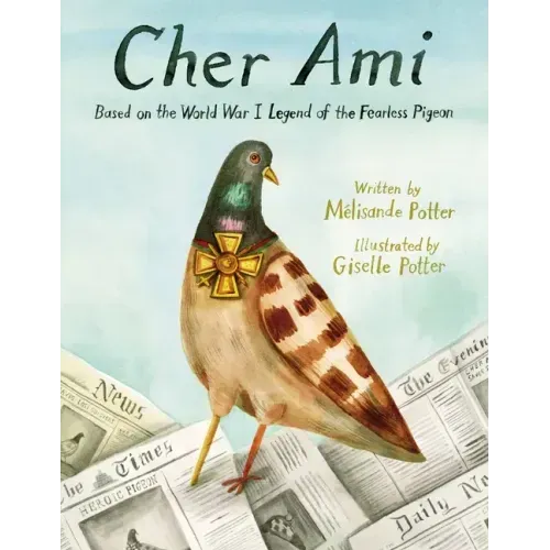 Cher Ami: Based on the World War I Legend of the Fearless Pigeon