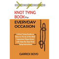 Knot Tying Book for Everyday Occasion: A Knot Tying Guide on How to Tie 25 of the Most Important Rope Knots with Step By Step Knot Tying Instructions