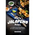 Hearty Jalapeno Recipes: A Complete Cookbook of Dish Ideas with HEAT!