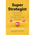 Super Strategist: The Art and Science of Modern Account Planning