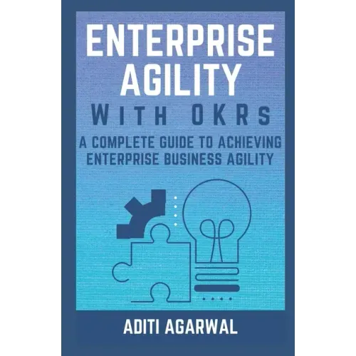Enterprise Agility with OKRs: A Complete Guide to Achieving Enterprise Business Agility