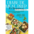 Diabetic Meal Prep for Beginners: Type 2 Diabetes-Learn The Quickest And Healthy Recipes To Manage Diabetes. Discover Four Different Meal Plans With T