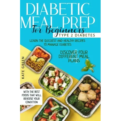 Diabetic Meal Prep for Beginners: Type 2 Diabetes-Learn The Quickest And Healthy Recipes To Manage Diabetes. Discover Four Different Meal Plans With T