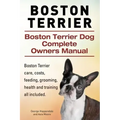 Boston Terrier. Boston Terrier Dog Complete Owners Manual. Boston Terrier care, costs, feeding, grooming, health and training all included.