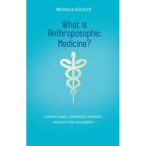 What Is Anthroposophic Medicine?: Scientific Basis - Therapeutic Potential - Prospects for Development