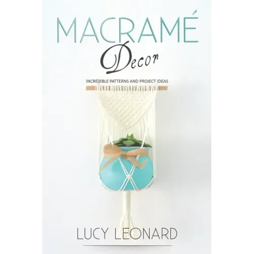 Macramé Decor: Incredible Patterns And Project Ideas