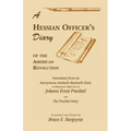 A Hessian Officer's Diary of the American Revolution Translated From An Anonymous Ansbach-Bayreuth Diary and The Prechtel Diary