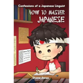 Confessions of a Japanese Linguist - How to Master Japanese: (The Journey to Fluent, Functional, Marketable Japanese)