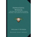 Hippocratic Wisdom: For Him Who Wishes to Pursue Properly the Science of Medicine