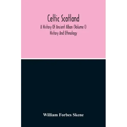Celtic Scotland: A History Of Ancient Alban (Volume I) History And Ethnology