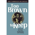 Too Brown to Keep: A Search for Love, Forgiveness and Healing
