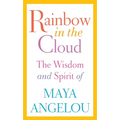 Rainbow in the Cloud: The Wisdom and Spirit of Maya Angelou