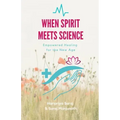 When Spirit Meets Science: Empowered Healing for the New Age