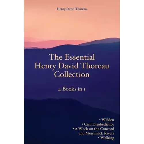 The Essential Henry David Thoreau Collection: 4 Books in 1 Walden Civil Disobedience A Week on the Concord and Merrimack Rivers Walking