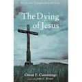 The Dying of Jesus: Words and Thoughts from the Cross