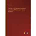 The Case of the Railways considered, especially with Reference to Railway Accidents