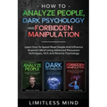 How To Analyze People, Dark Psychology And Forbidden Manipulation: Learn How To Speed Read People And Influence Anyone's Mind Using Advanced Persuasio
