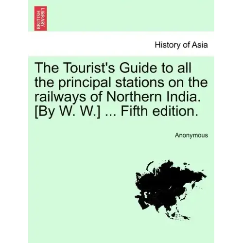 The Tourist's Guide to All the Principal Stations on the Railways of Northern India. [By W. W.] ... Fifth Edition.