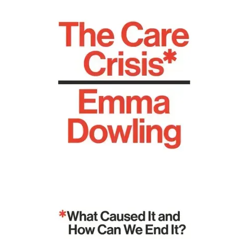 The Care Crisis: What Caused It and How Can We End It?
