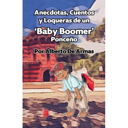 Anécdotas, Cuentos y Loqueras de un Baby Boomers Ponceño: Por Alberto De Armas Vazquez