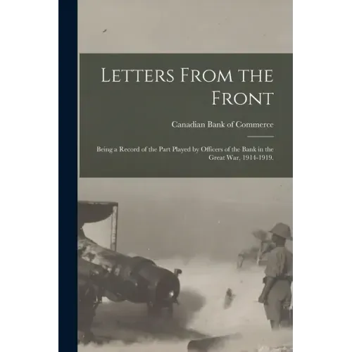 Letters From the Front: Being a Record of the Part Played by Officers of the Bank in the Great War, 1914-1919.