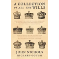 A Collection of All the Wills, Now Known to Be Extant, of the Kings and Queens of England, Princes and Princesses of Wales, and Every Branch of the
