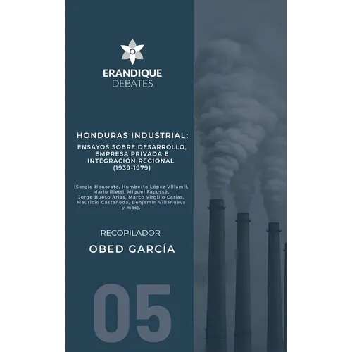 Honduras Industrial: Ensayos sobre desarrollo, empresa privada e integración regional (1939-1979)