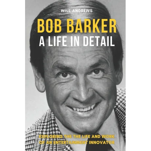 Bob Barker - A Life In Detail: Exploring the the life and work of an entertainment innovator