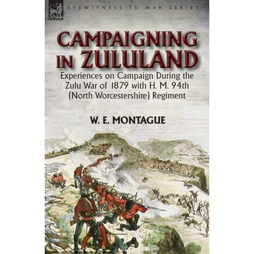 Campaigning in Zululand: Experiences on Campaign During the Zulu War of 1879 with H. M. 94th (North Worcestershire) Regiment