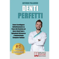 Denti Perfetti: Come Sconfiggere Definitivamente La Paura Del Dentista ed Avere Denti Sani e Splendenti Attraverso L'Implantologia Computer Guidata