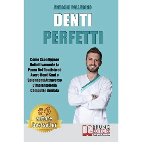 Denti Perfetti: Come Sconfiggere Definitivamente La Paura Del Dentista ed Avere Denti Sani e Splendenti Attraverso L'Implantologia Computer Guidata