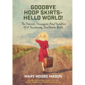 Goodbye Hoop Skirts - Hello World!: The Travels, Triumphs and Tumbles of a Runaway Southern Belle