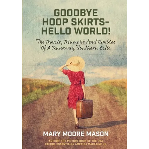 Goodbye Hoop Skirts - Hello World!: The Travels, Triumphs and Tumbles of a Runaway Southern Belle