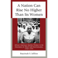 A Nation Can Rise No Higher Than Its Women: African American Muslim Women in the Movement for Black Self-Determination, 1950-1975