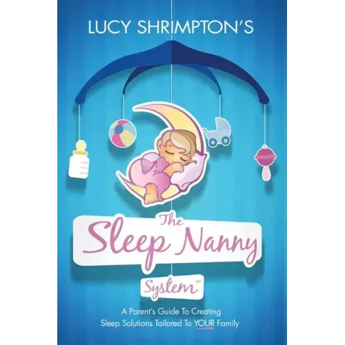 The Sleep Nanny System: A Parent's Guide To Creating Sleep Solutions Tailored To YOUR Family