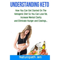 Understanding Keto: How You Can Get Started on the Ketogenic Diet so that you can Lose Fat, Increase Mental Clarity and Eliminate Hunger and Cravings.