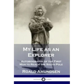 My Life as an Explorer: Autobiography of the First Man to Reach the South Pole