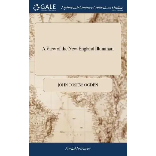 A View of the New-England Illuminati: Who are Indefatigably Engaged in Destroying the Religion and Government of the United States; Under a Feigned Re