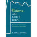 Nations Are God's Idea: Exposing and Countering the Assault on Sovereignty
