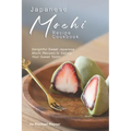 Japanese Mochi Recipe Cookbook: Delightful Sweet Japanese Mochi Recipes to Satisfy Your Sweet Tooth!