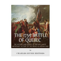 The 1759 Battle of Quebec: The History and Legacy of Britain's Most Important Victory of the French & Indian War