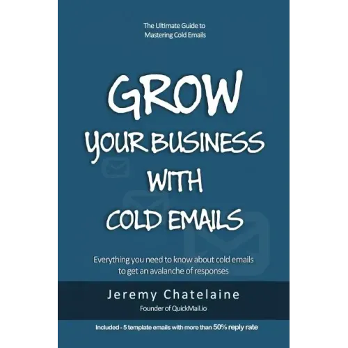 Grow your business with cold emails: Everything you need to know about cold emails to get an avalanche of responses