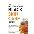 The No Compromise Black Skin Care Guide: The Truth About Caring For Darker Skin
