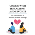 Coping With Separation And Divorce: The Ideal Pattern In Handling Issues In Marriage: How Do I Deal With A Divorce I Don'T Want?