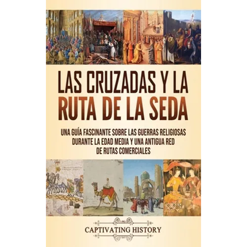 Las Cruzadas y la Ruta de la Seda: Una guía fascinante sobre las guerras religiosas durante la Edad Media y una antigua red de rutas comerciales