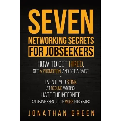 Seven Networking Secrets for Jobseekers: How to Get Hired, Get a Promotion, and Get a Raise - Even if you Stink at Resume Writing, Hate the Internet,
