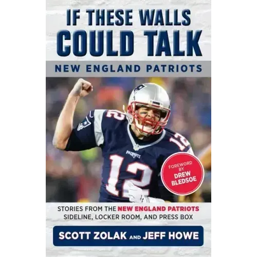 If These Walls Could Talk: New England Patriots: Stories from the New England Patriots Sideline, Locker Room, and Press Box